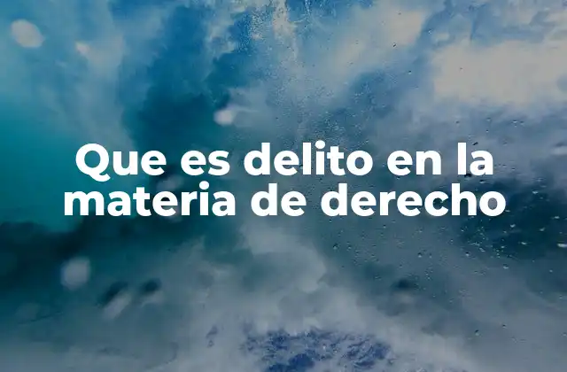 Que es Delito en la Materia de Derecho