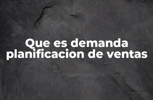 Que es Demanda Planificacion de Ventas