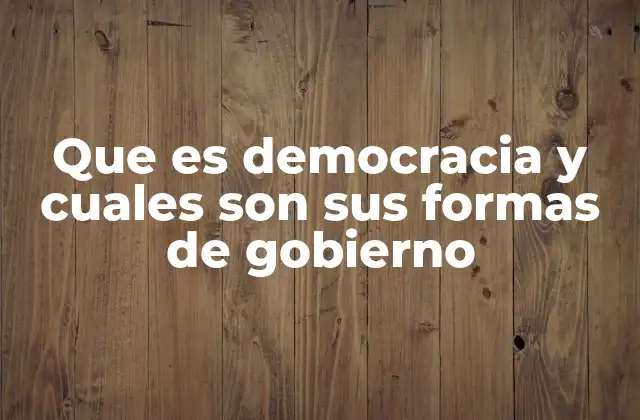 Que es Democracia y Cuales Son Sus Formas de Gobierno