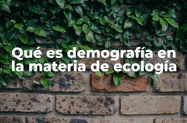 Qué es Demografía en la Materia de Ecología