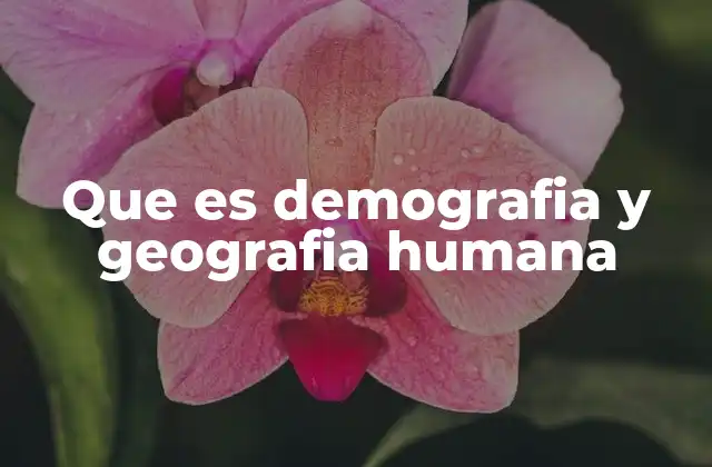 Que es Demografia y Geografia Humana