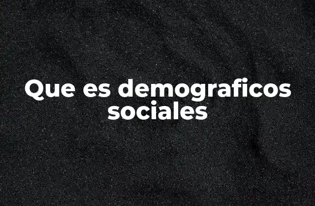Que es Demograficos Sociales
