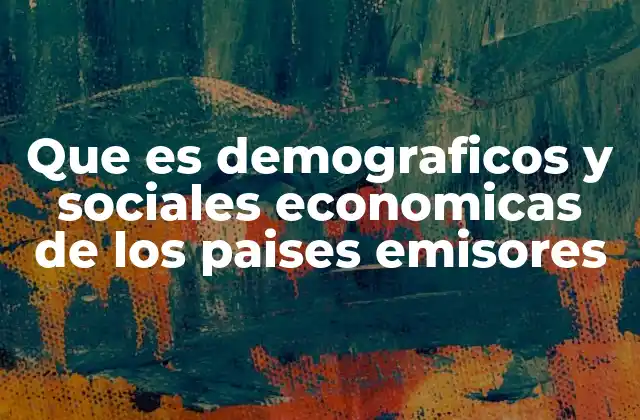 Que es Demograficos y Sociales Economicas de los Paises Emisores
