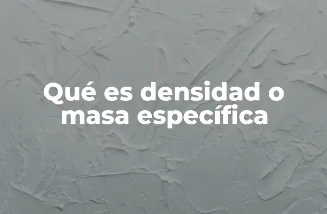 Qué es Densidad o Masa Específica