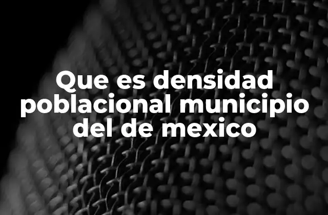 Que es Densidad Poblacional Municipio Del de Mexico