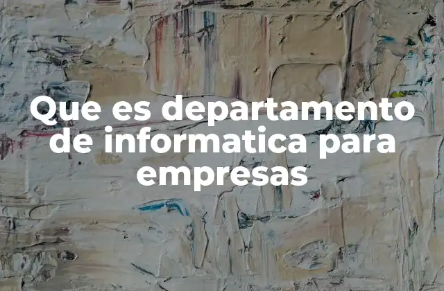 Que es Departamento de Informatica para Empresas