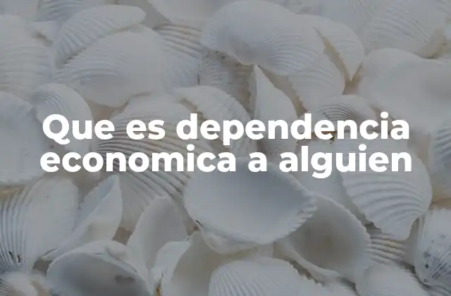 Que es Dependencia Economica a Alguien
