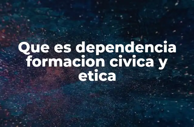 Que es Dependencia Formacion Civica y Etica 2 El rol de la formación cívica y ética en la educación