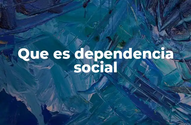 Que es Dependencia Social