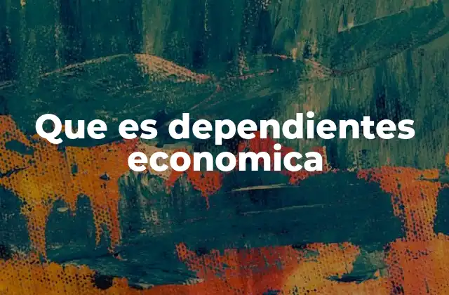 Que es Dependientes Economica