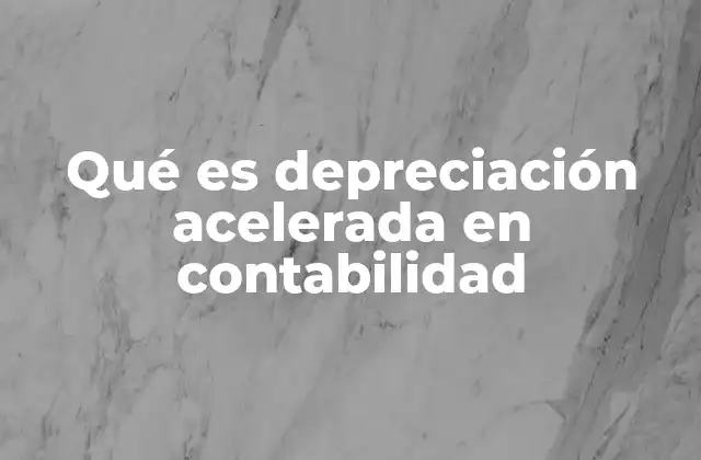 Qué es Depreciación Acelerada en Contabilidad