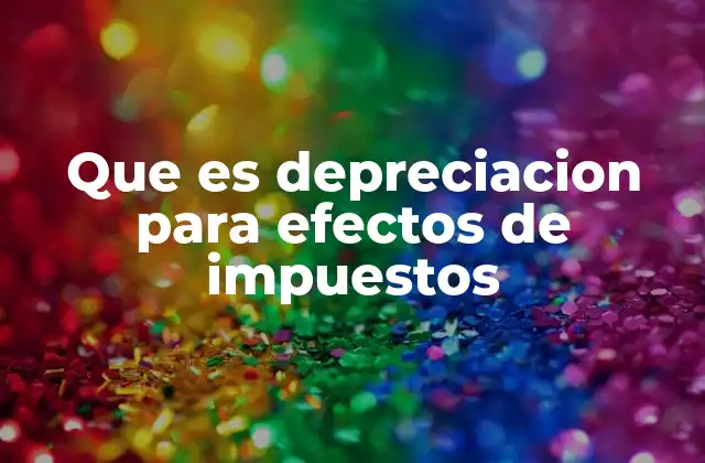 Que es Depreciacion para Efectos de Impuestos