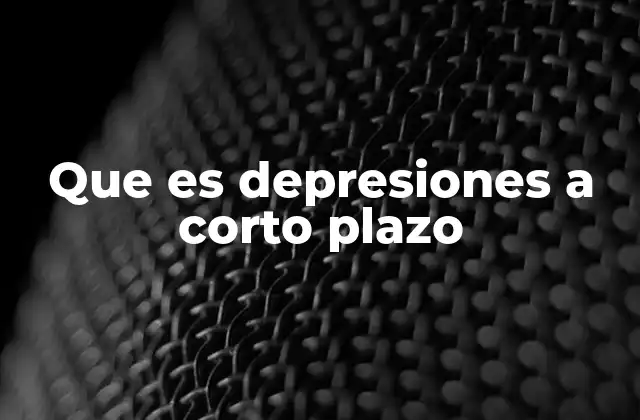 Que es Depresiones a Corto Plazo