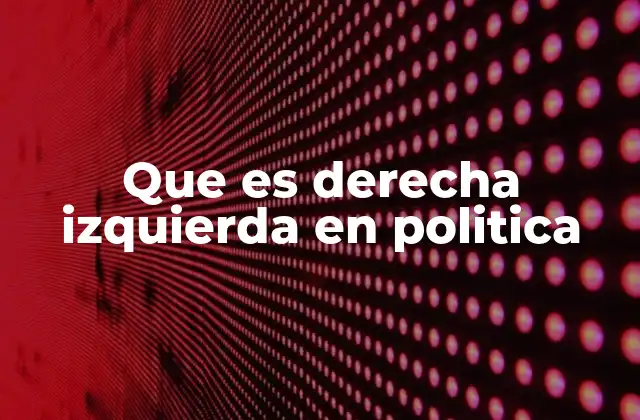 Que es Derecha Izquierda en Politica