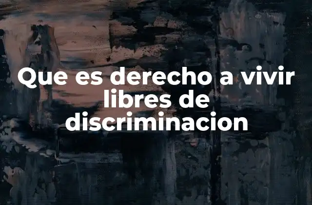 Que es Derecho a Vivir Libres de Discriminacion