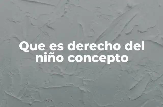 Que es Derecho Del Niño Concepto