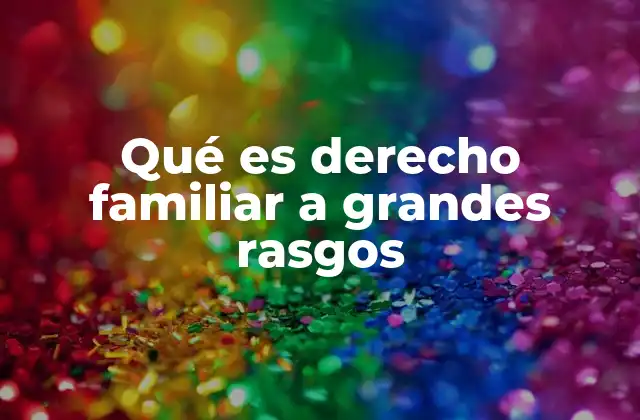 Qué es Derecho Familiar a Grandes Rasgos