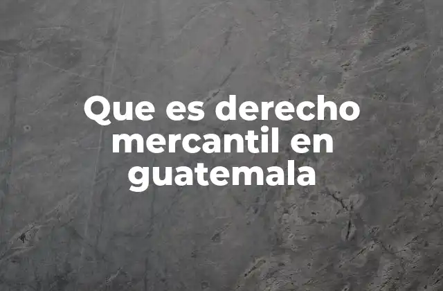 Que es Derecho Mercantil en Guatemala