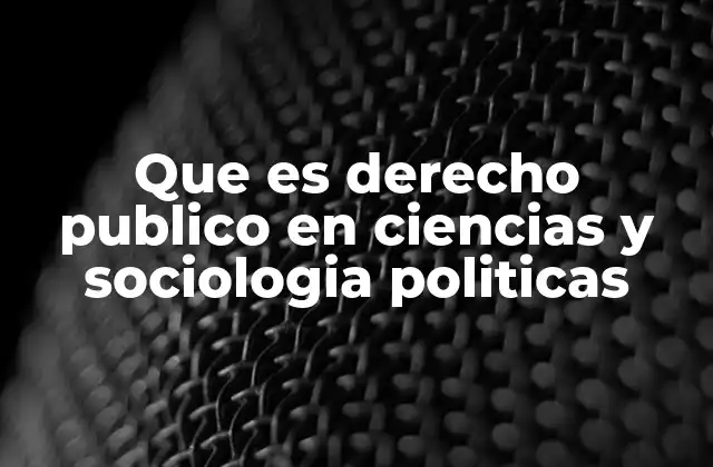 Que es Derecho Publico en Ciencias y Sociologia Politicas