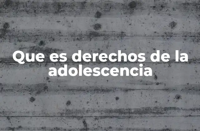 Que es Derechos de la Adolescencia 2 La importancia de reconocer y proteger a los jóvenes