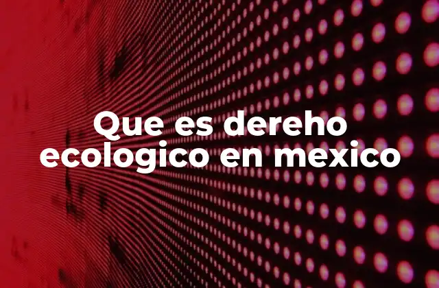 Que es Dereho Ecologico en Mexico