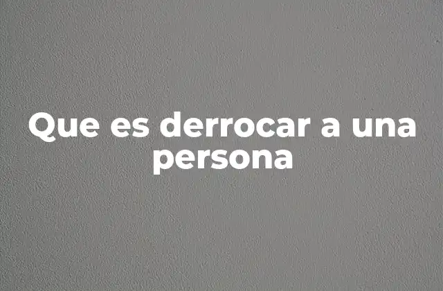 Que es Derrocar a una Persona