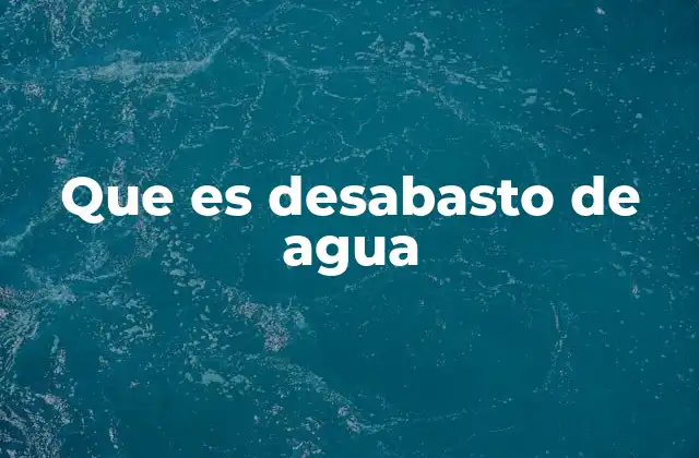 Que es Desabasto de Agua