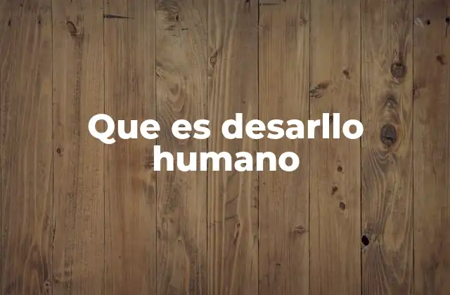 Que es Desarllo Humano