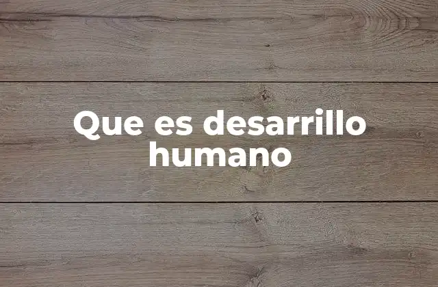 Que es Desarrillo Humano