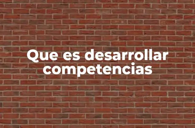 Que es Desarrollar Competencias