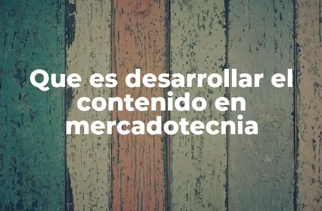 Que es Desarrollar el Contenido en Mercadotecnia