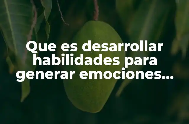 Que es Desarrollar Habilidades para Generar Emociones Positivos