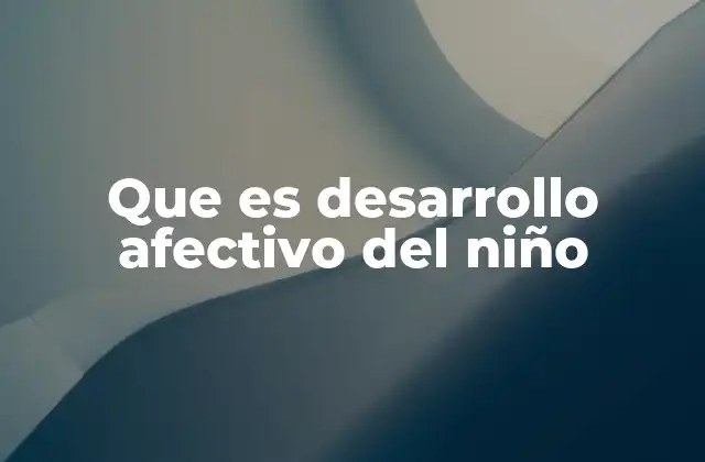 Que es Desarrollo Afectivo Del Niño