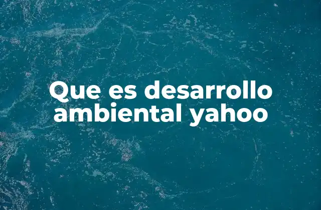 Que es Desarrollo Ambiental Yahoo