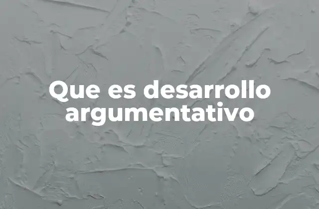 Que es Desarrollo Argumentativo