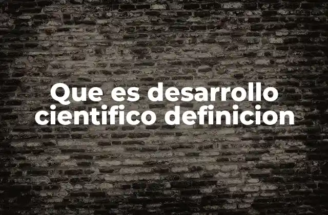 Que es Desarrollo Cientifico Definicion