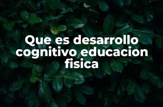 Que es Desarrollo Cognitivo Educacion Fisica