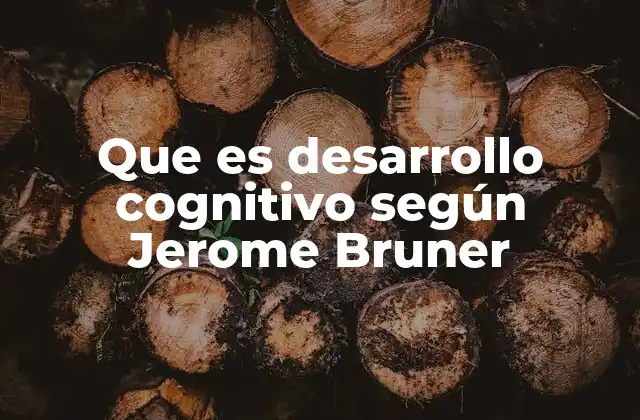 Que es Desarrollo Cognitivo según Jerome Bruner