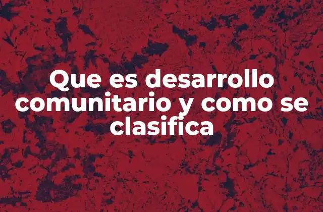 Que es Desarrollo Comunitario y como Se Clasifica