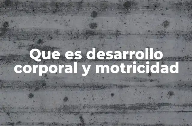 Que es Desarrollo Corporal y Motricidad
