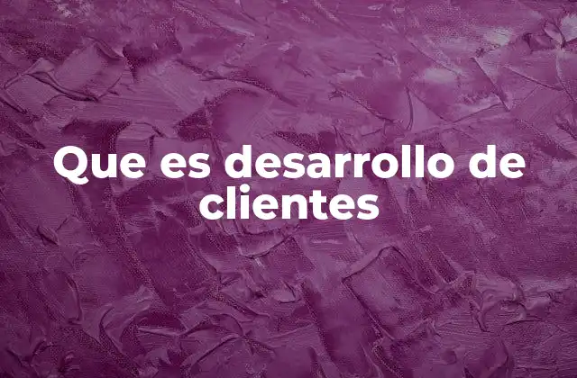 El rol del desarrollo de clientes en la estrategia empresarial