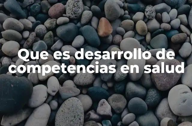 Que es Desarrollo de Competencias en Salud
