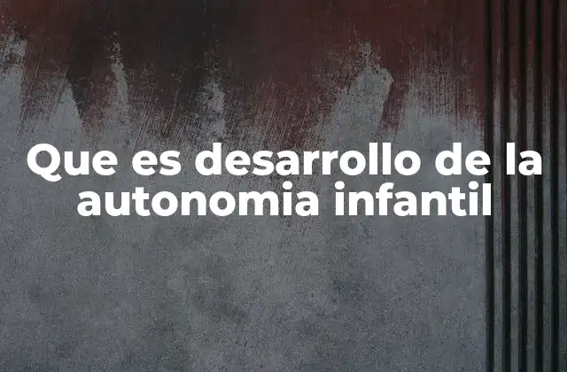 Que es Desarrollo de la Autonomia Infantil