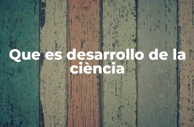 Que es Desarrollo de la Ciència