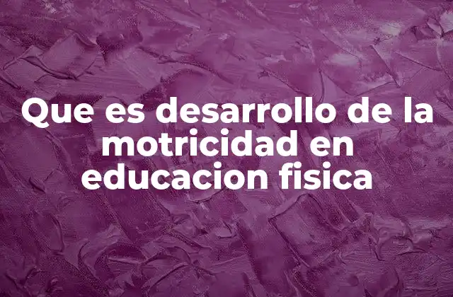 Que es Desarrollo de la Motricidad en Educacion Fisica