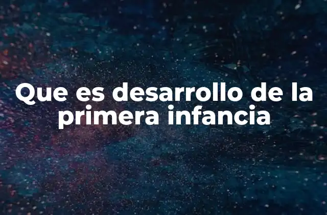 Que es Desarrollo de la Primera Infancia