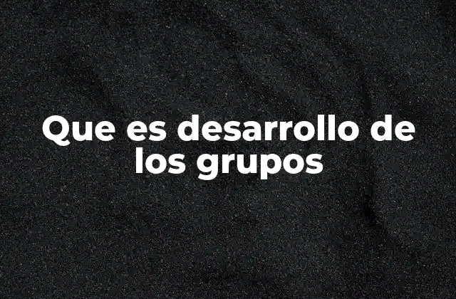 Que es Desarrollo de los Grupos
