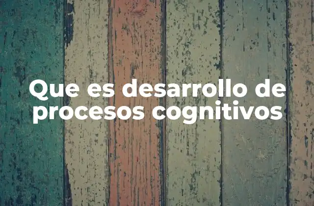 Que es Desarrollo de Procesos Cognitivos