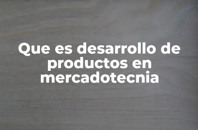Que es Desarrollo de Productos en Mercadotecnia