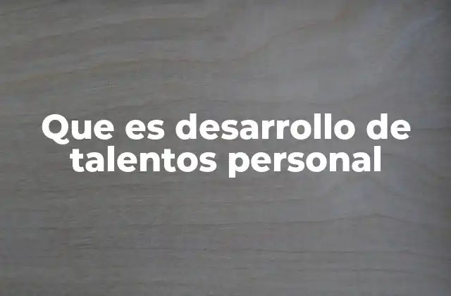 Que es Desarrollo de Talentos Personal